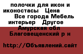 полочки для икон и иконостасы › Цена ­ 100--100 - Все города Мебель, интерьер » Другое   . Амурская обл.,Благовещенский р-н